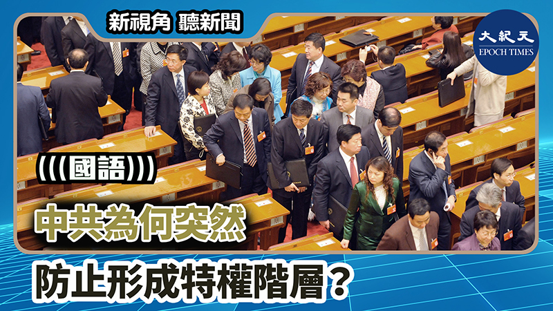 【新視角聽新聞 #1312】中共為何突然防止形成特權階層？