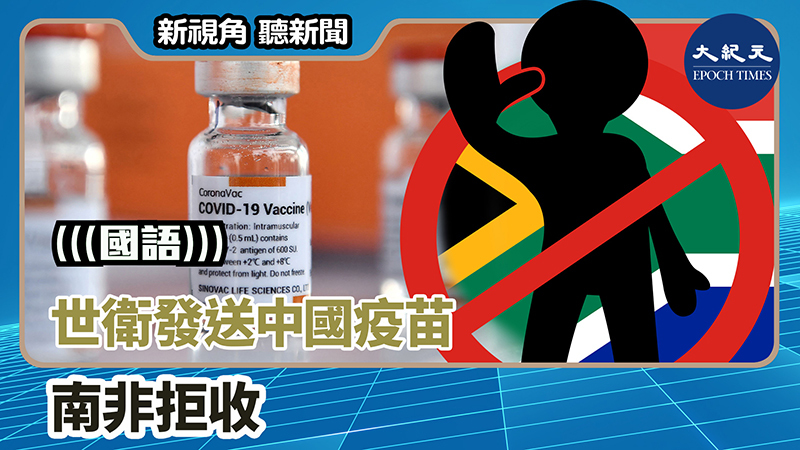 【新視角聽新聞 #1314】世衛發送中國疫苗 南非拒收