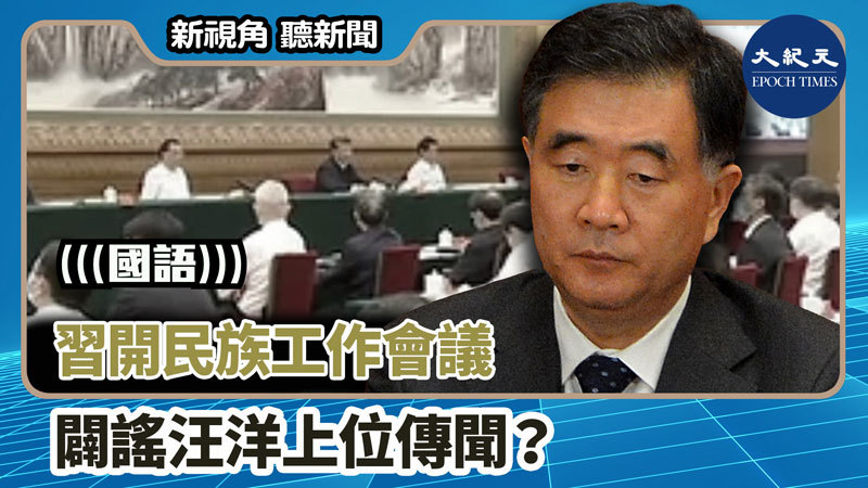 【新視角聽新聞 #1315】習開民族工作會議 闢謠汪洋上位傳聞？
