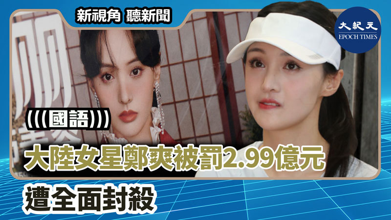 【新視角聽新聞 #1316】大陸女星鄭爽 被罰2.99億元 遭全面封殺