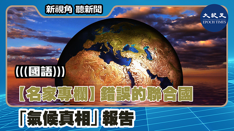 【新視角聽新聞 #1382】【名家專欄】錯誤的聯合國「氣候真相」報告