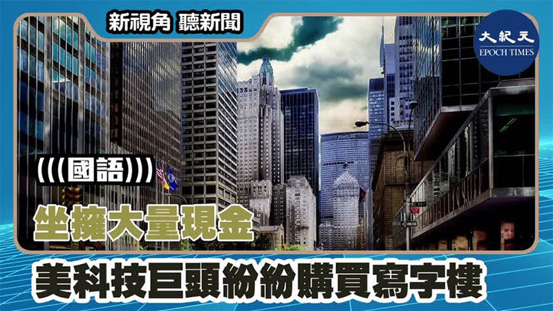 【新視角聽新聞 #1397】坐擁大量現金 美科技巨頭紛紛購買寫字樓
