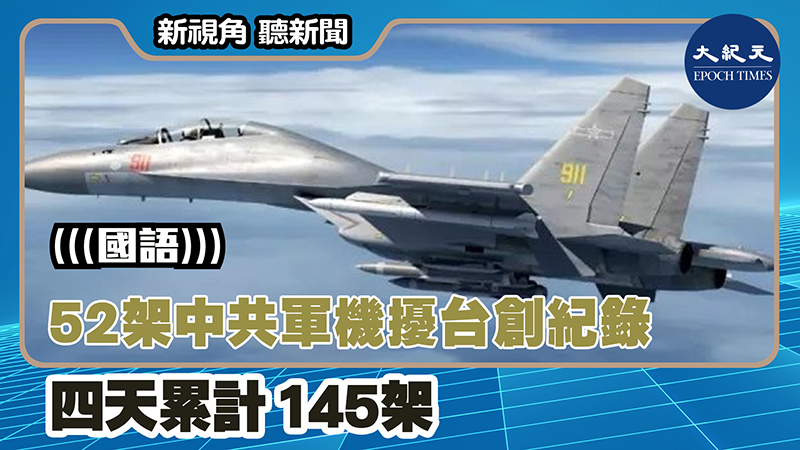 【新視角聽新聞 #1401】52架中共軍機擾台創紀錄 四天累計145架