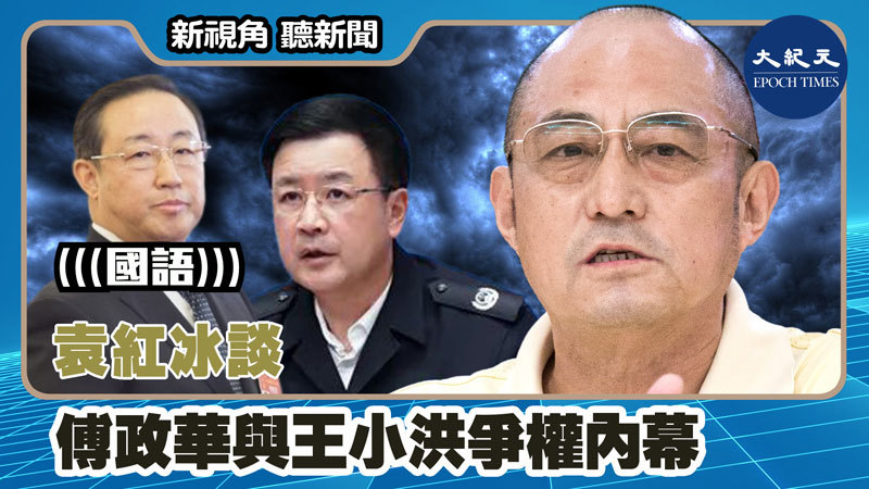 【新視角聽新聞 #1405】袁紅冰談傅政華與王小洪爭權內幕