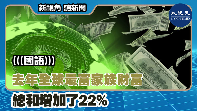 【新視角聽新聞 #1422】去年全球最富家族財富 總和增加了22%