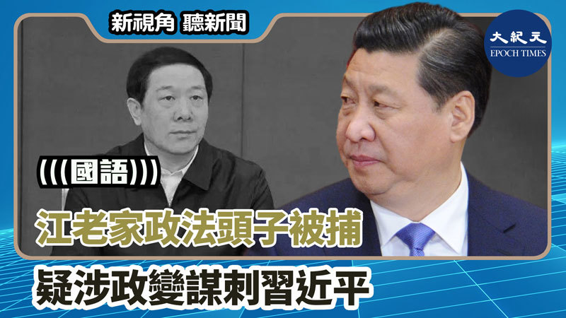 【新視角聽新聞 #1424】江老家政法頭子被捕 疑涉政變謀刺習近平