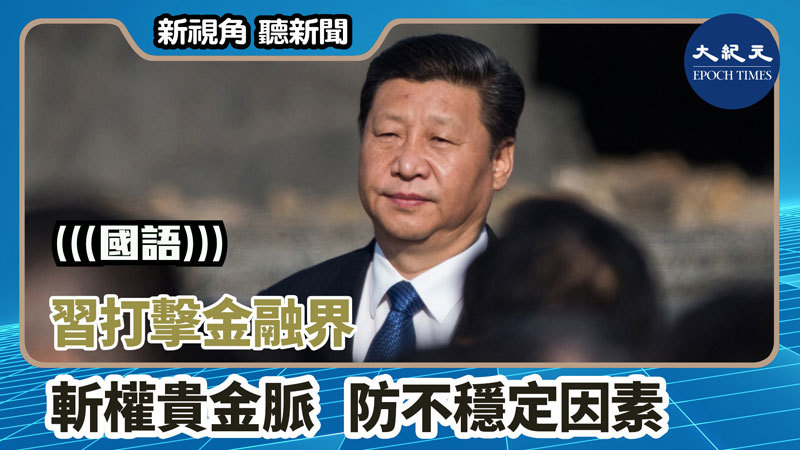 【新視角聽新聞 #1425】習打擊金融界 斬權貴金脈 防不穩定因素