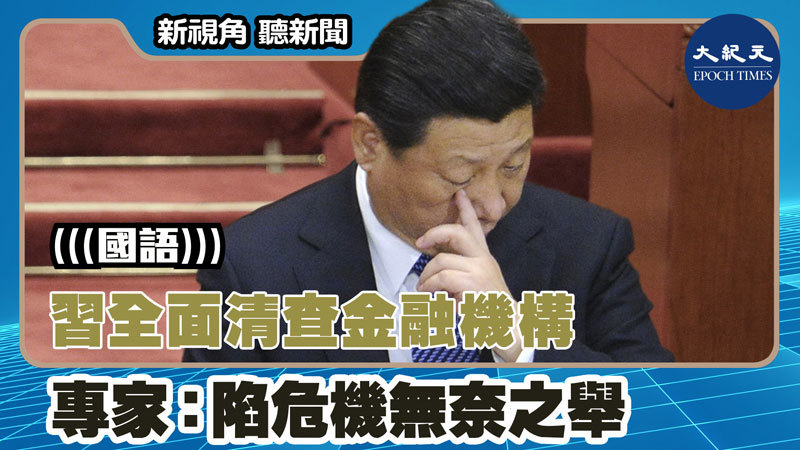 【新視角聽新聞 #1434】習全面清查金融機構 專家：陷危機無奈之舉