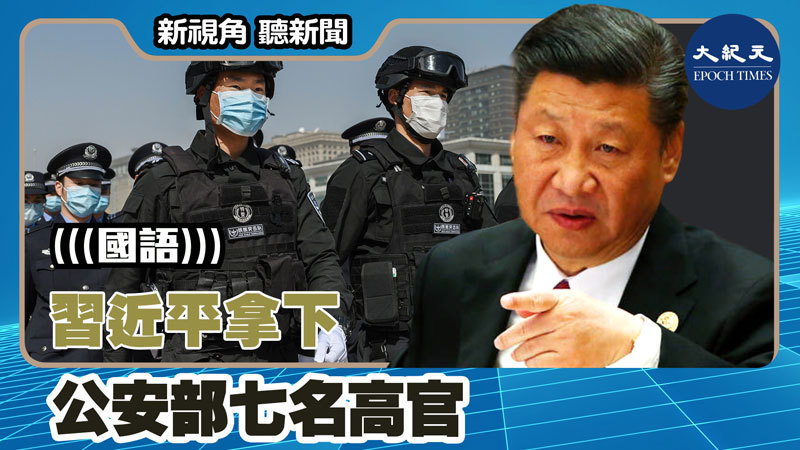 【新視角聽新聞 #1435】習近平拿下 公安部七名高官