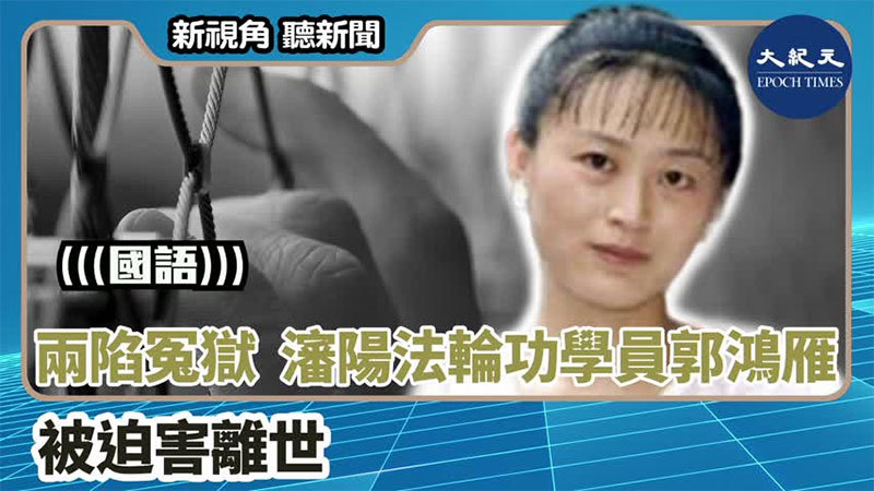 【新視角聽新聞 #1438】兩陷冤獄 瀋陽法輪功學員郭鴻雁被迫害離世