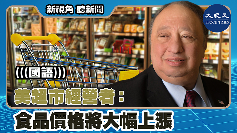 【新視角聽新聞 #1440】美超市經營者：食品價格將大幅上漲