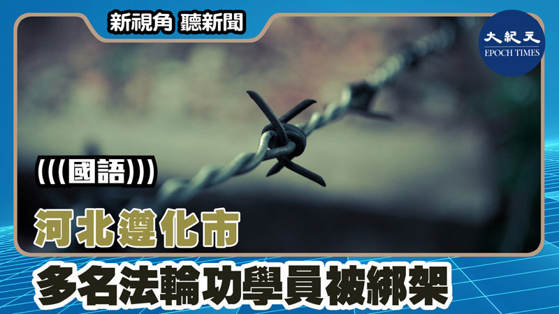 【新視角聽新聞 #1447】河北遵化市多名法輪功學員被綁架