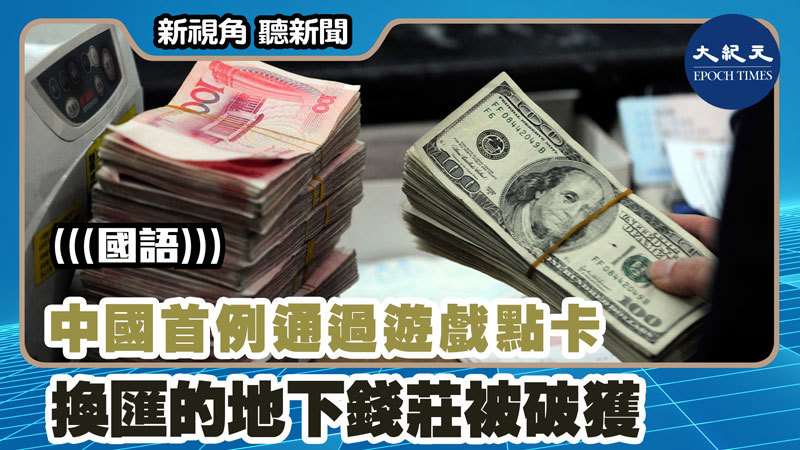 【新視角聽新聞 #1468】中國首例通過遊戲點卡 換匯的地下錢莊被破獲
