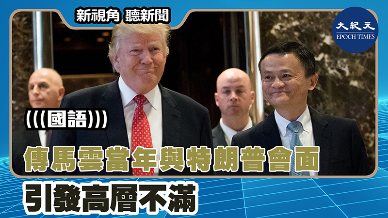 【新視角聽新聞 #1482】傳馬雲當年與特朗普會面 引發高層不滿