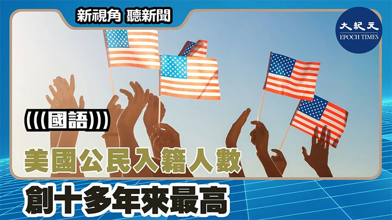 【新視角聽新聞 #1503】美國公民入籍人數創十多年來最高