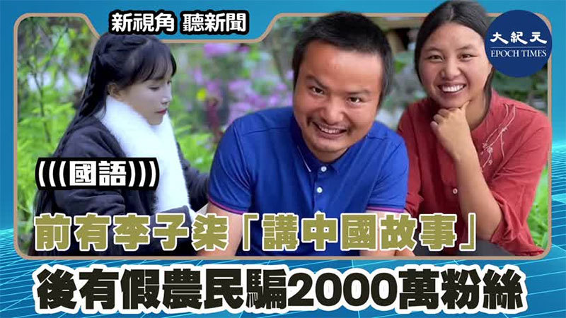 【新視角聽新聞 #1524】前有李子柒「講中國故事」 後有假農民騙2000萬粉絲