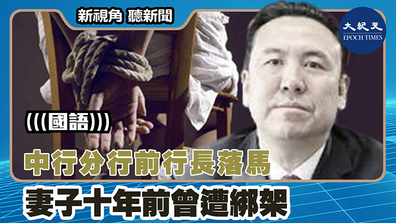 【新視角聽新聞 #1529】中行分行前行長落馬 妻子十年前曾遭綁架