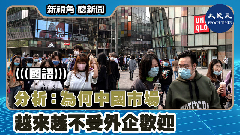 【新視角聽新聞 #1549】分析：為何中國市場越來越不受外企歡迎