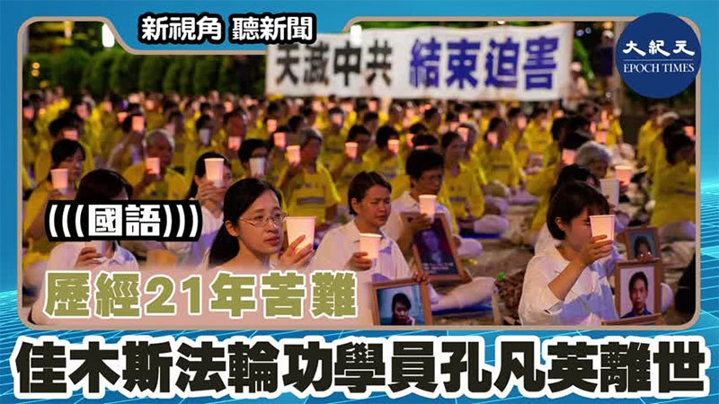 【新視角聽新聞 #1559】歷經21年苦難 佳木斯法輪功學員孔凡英離世