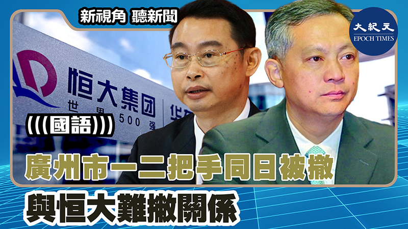 【新視角聽新聞 #1573】廣州市一二把手同日被撤 與恒大難撇關係