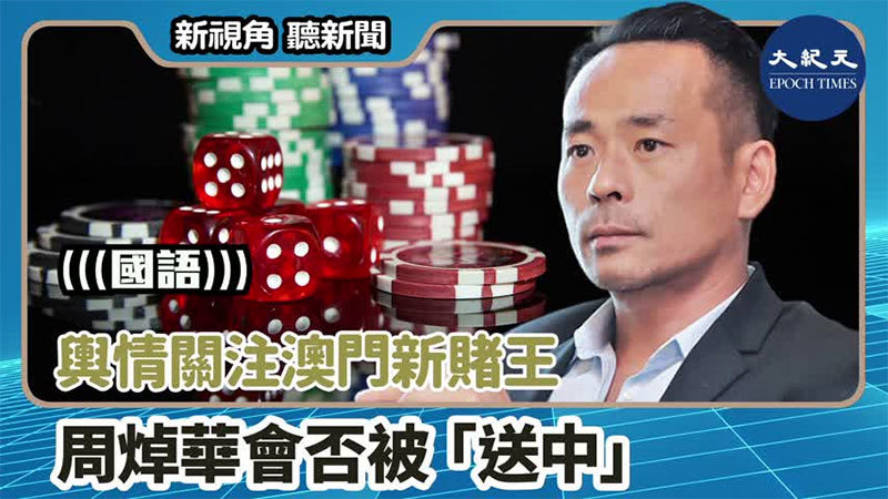 【新視角聽新聞 #1578】輿情關注澳門新賭王 周焯華會否被「送中」