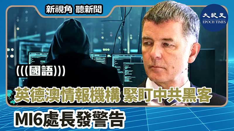 【新視角聽新聞 #1584】英德澳情報機構緊盯中共黑客 MI6處長發警告