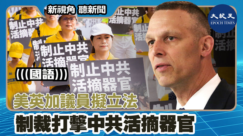 【新視角聽新聞 #1589】美英加議員擬立法 制裁打擊中共活摘器官
