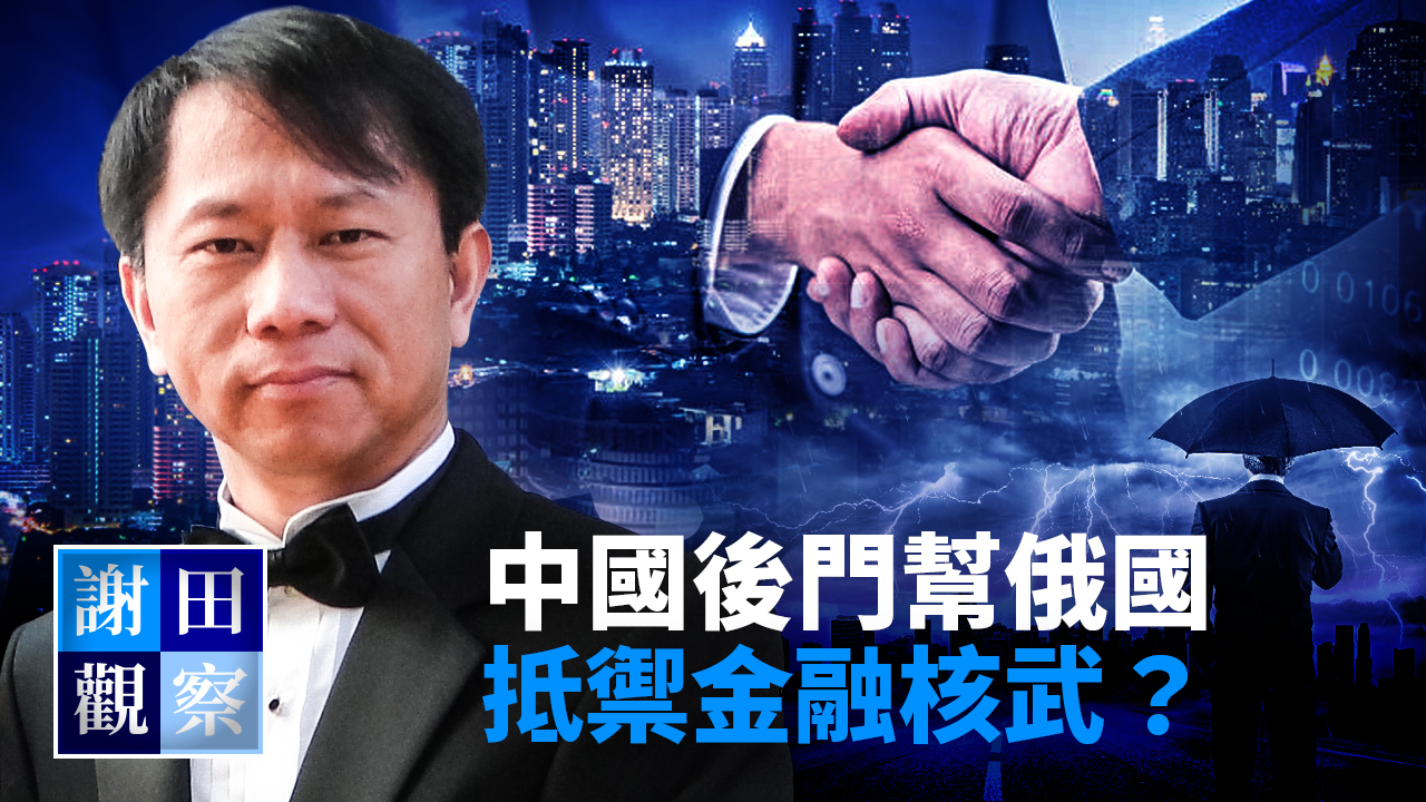 【謝田觀察】中國後門幫俄國抵禦金融核武？