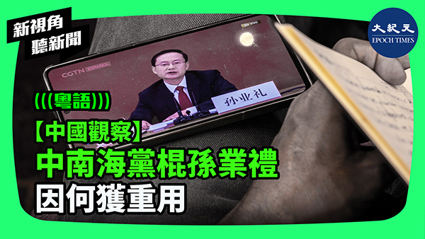 【中國觀察】中南海黨棍孫業禮 因何獲重用