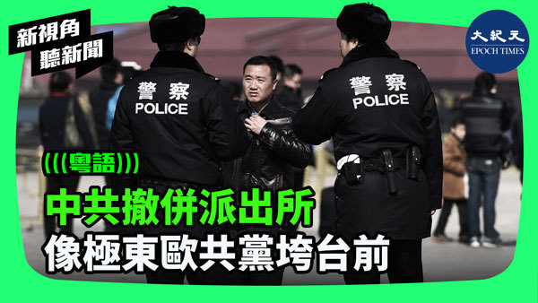 中共撤併派出所  像極東歐共黨垮台前