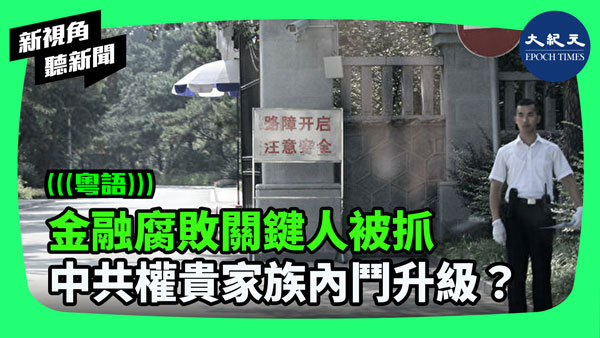 金融腐敗關鍵人被抓 中共權貴家族內鬥升級？