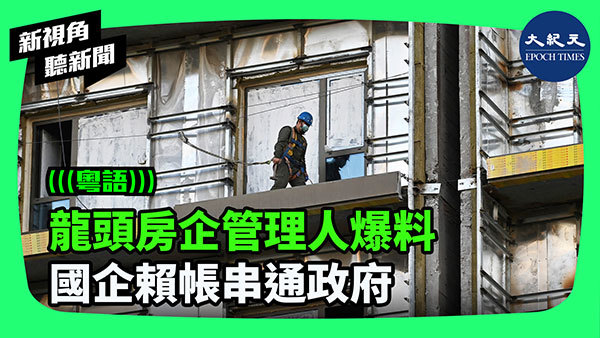 龍頭房企管理人爆料 國企賴帳串通政府