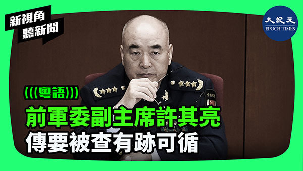 >前軍委副主席許其亮 傳要被查有跡可循