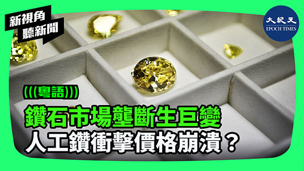 >鑽石市場壟斷生巨變 人工鑽衝擊價格崩潰？