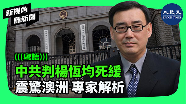 中共判楊恆均死緩 震驚澳洲 專家解析