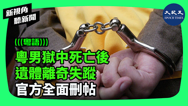 >粵男獄中死亡後 遺體離奇失蹤 官方全面刪帖