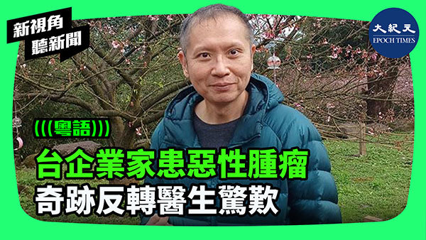 >台企業家患惡性腫瘤 奇跡反轉醫生驚歎