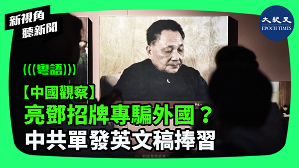 >【中國觀察】亮鄧招牌專騙外國？中共單發英文稿捧習