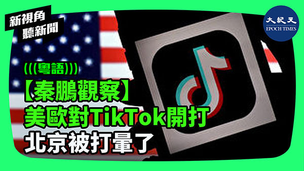 【秦鵬觀察】美歐對TikTok開打 北京被打暈了