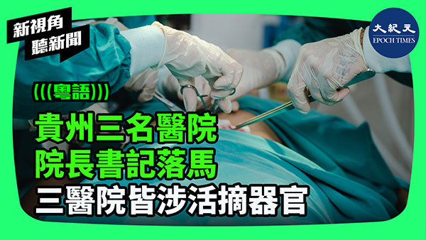 >貴州三名醫院院長書記落馬 三醫院皆涉活摘器官