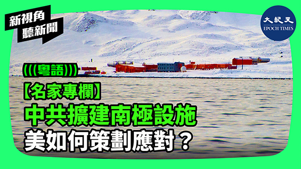 >【名家專欄】中共擴建南極設施 美如何策劃應對？