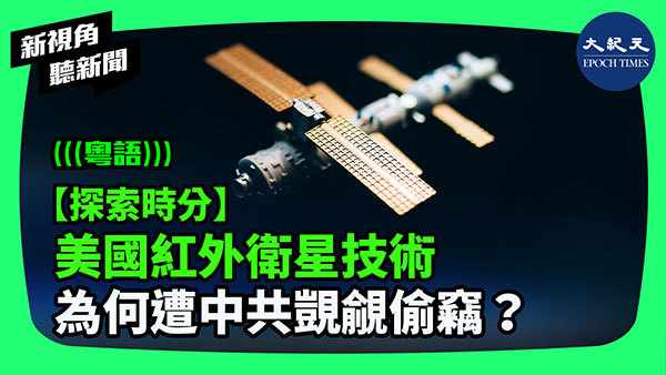 【探索時分】美國紅外衛星技術 為何遭中共覬覦偷竊？