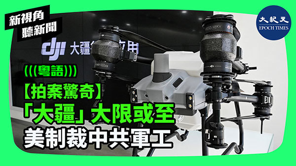 【拍案驚奇】「大疆」大限或至 美制裁中共軍工