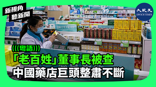 >「老百姓」董事長被查  中國藥店巨頭整肅不斷
