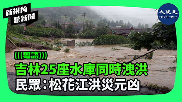 >吉林25座水庫同時洩洪  民眾：松花江洪災元凶