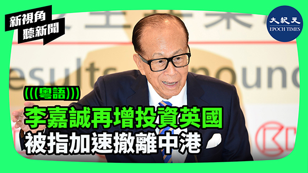 >李嘉誠再增投資英國 被指加速撤離中港