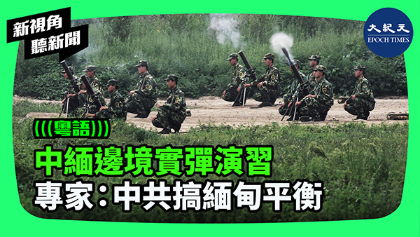 中緬邊境實彈演習  專家：中共搞緬甸平衡