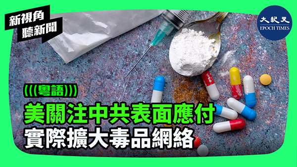 美關注中共表面應付 實際擴大毒品網絡 