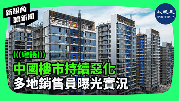 >中國樓市持續惡化 多地銷售員曝光實況