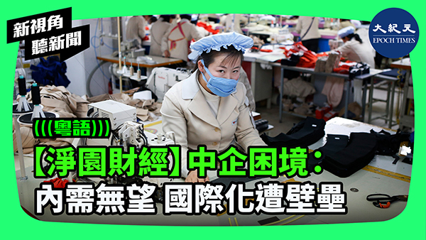 【淨園財經】中企困境：內需無望 國際化遭壁壘